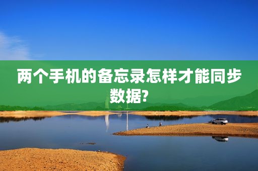 两个手机的备忘录怎样才能同步数据?