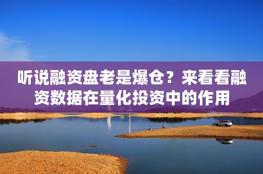 听说融资盘老是爆仓？来看看融资数据在量化投资中的作用