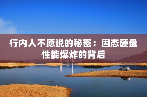 行内人不愿说的秘密：固态硬盘性能爆炸的背后