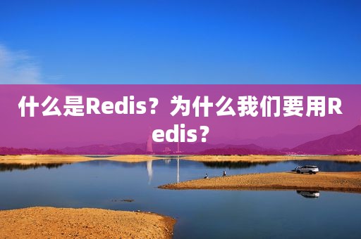 什么是Redis？为什么我们要用Redis？