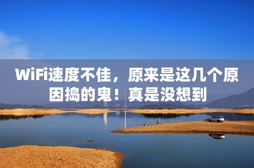 WiFi速度不佳，原来是这几个原因捣的鬼！真是没想到