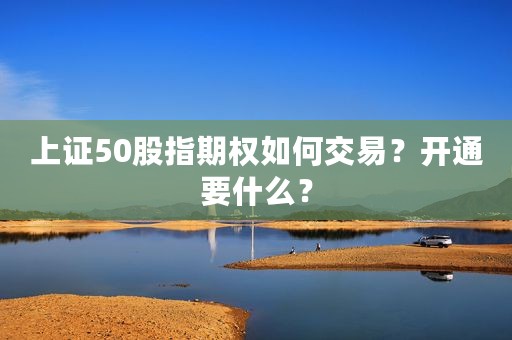 上证50股指期权如何交易？开通要什么？
