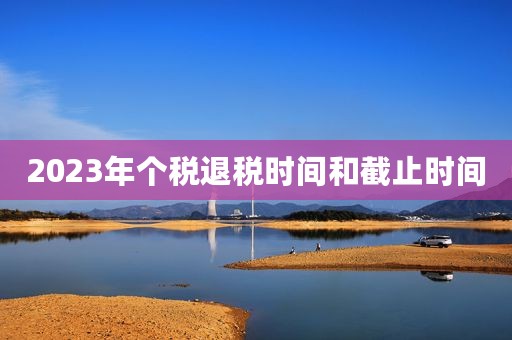 2023年个税退税时间和截止时间
