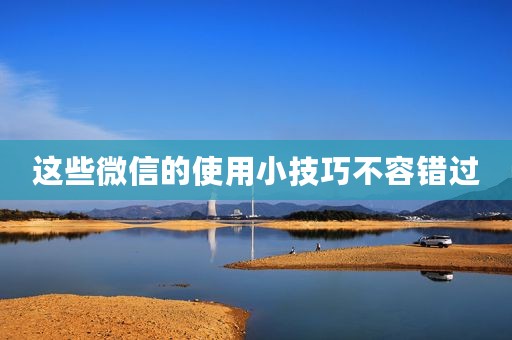 这些微信的使用小技巧不容错过