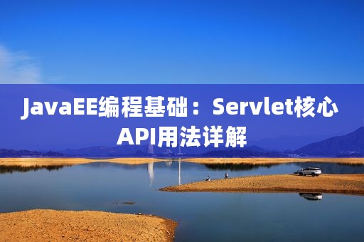 JavaEE编程基础：Servlet核心API用法详解