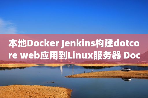 本地Docker Jenkins构建dotcore web应用到Linux服务器 Docker上