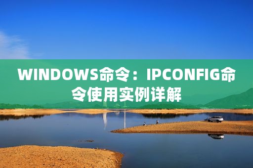 WINDOWS命令：IPCONFIG命令使用实例详解