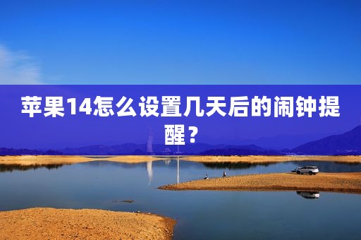 苹果14怎么设置几天后的闹钟提醒？