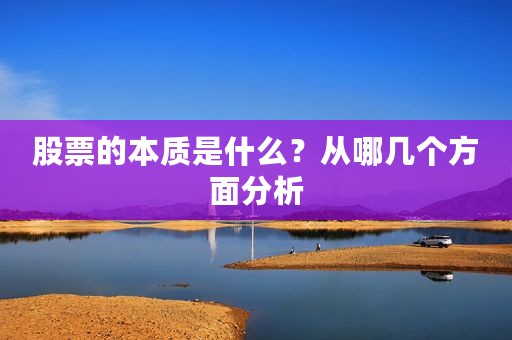 股票的本质是什么？从哪几个方面分析