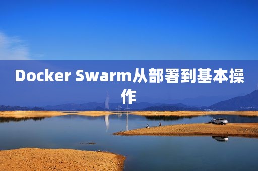 Docker Swarm从部署到基本操作