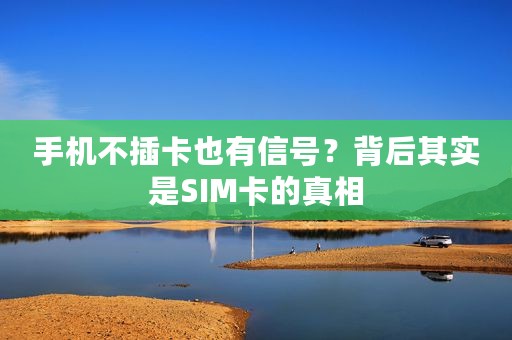 手机不插卡也有信号？背后其实是SIM卡的真相