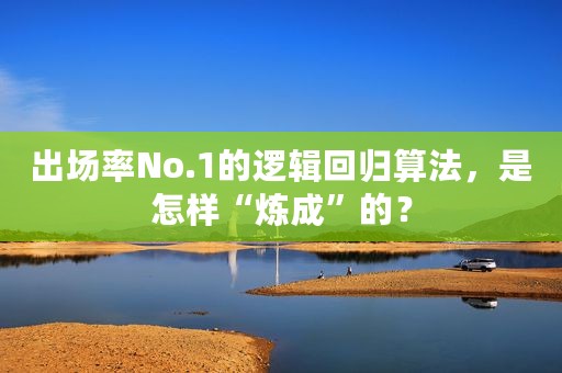 出场率No.1的逻辑回归算法，是怎样“炼成”的？