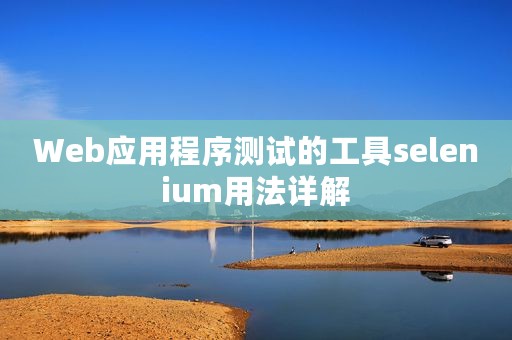 Web应用程序测试的工具selenium用法详解