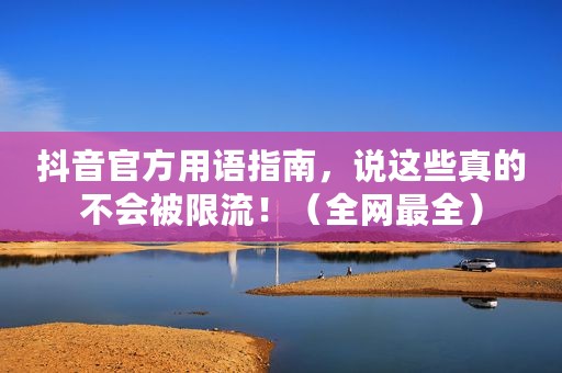 抖音官方用语指南，说这些真的不会被限流！（全网最全）