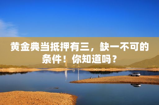 黄金典当抵押有三，缺一不可的条件！你知道吗？
