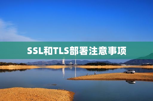 SSL和TLS部署注意事项