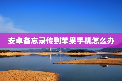 安卓备忘录传到苹果手机怎么办