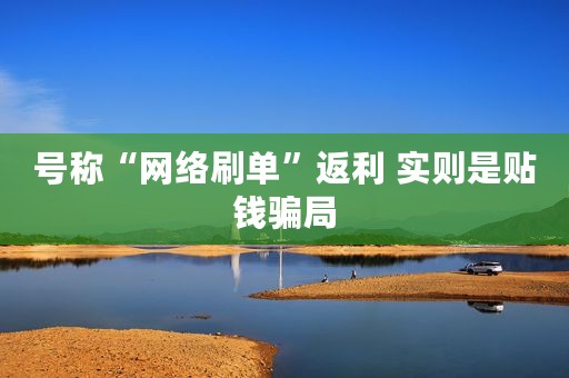 号称“网络刷单”返利 实则是贴钱骗局