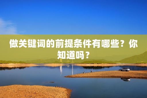 做关键词的前提条件有哪些？你知道吗？