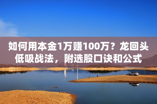 如何用本金1万赚100万？龙回头低吸战法，附选股口诀和公式