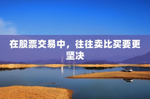 在股票交易中，往往卖比买要更坚决