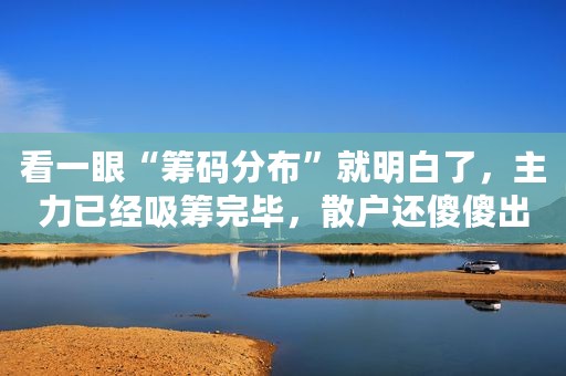 看一眼“筹码分布”就明白了，主力已经吸筹完毕，散户还傻傻出货