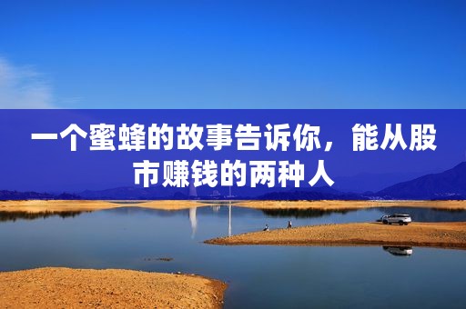 一个蜜蜂的故事告诉你，能从股市赚钱的两种人