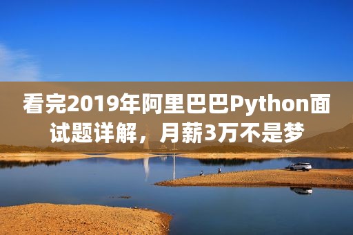 看完2019年阿里巴巴Python面试题详解，月薪3万不是梦