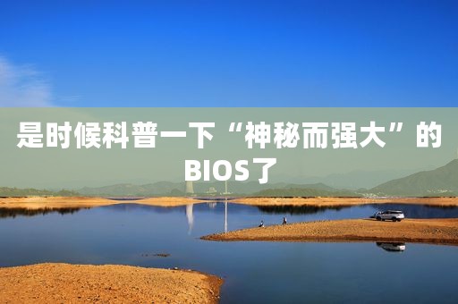 是时候科普一下“神秘而强大”的BIOS了