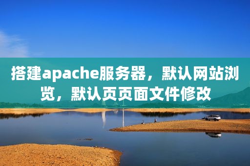 搭建apache服务器，默认网站浏览，默认页页面文件修改
