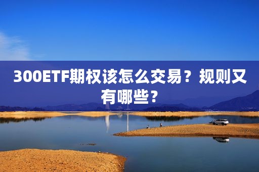 300ETF期权该怎么交易？规则又有哪些？