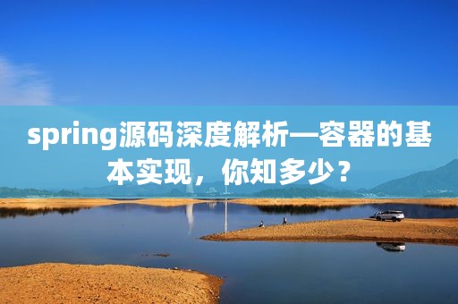 spring源码深度解析—容器的基本实现，你知多少？