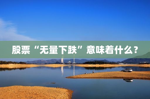 股票“无量下跌”意味着什么？