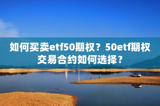 如何买卖etf50期权？50etf期权交易合约如何选择？