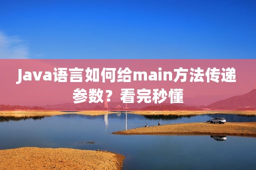 Java语言如何给main方法传递参数？看完秒懂