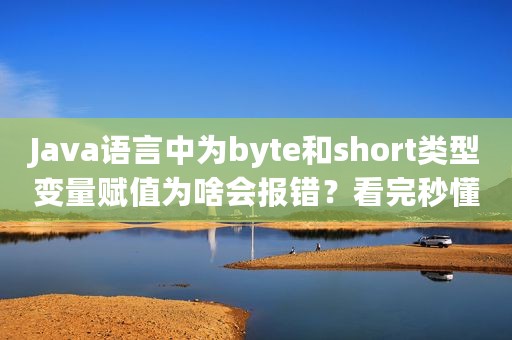 Java语言中为byte和short类型变量赋值为啥会报错？看完秒懂