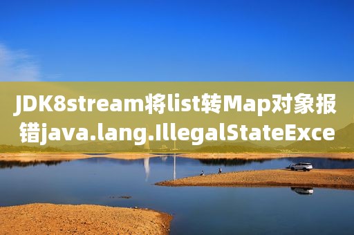 JDK8stream将list转Map对象报错java.lang.IllegalStateException