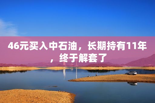 46元买入中石油，长期持有11年，终于解套了