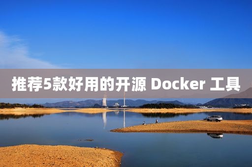 推荐5款好用的开源 Docker 工具