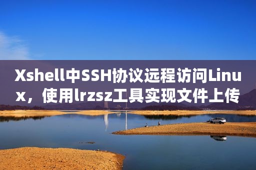Xshell中SSH协议远程访问Linux，使用lrzsz工具实现文件上传下载