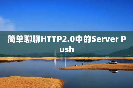 简单聊聊HTTP2.0中的Server Push