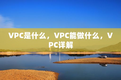 VPC是什么，VPC能做什么，VPC详解