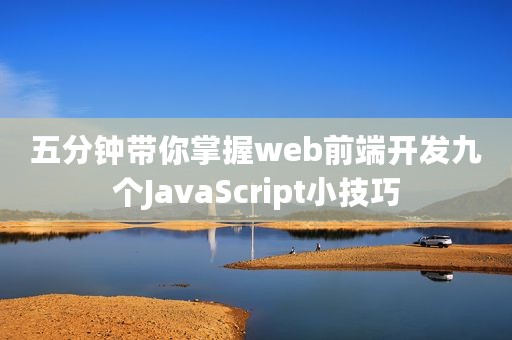五分钟带你掌握web前端开发九个JavaScript小技巧