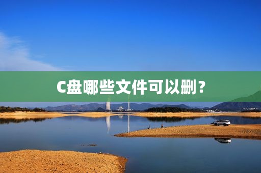C盘哪些文件可以删？