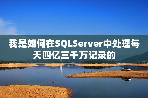 我是如何在SQLServer中处理每天四亿三千万记录的