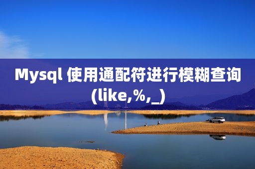 Mysql 使用通配符进行模糊查询(like,%,_)