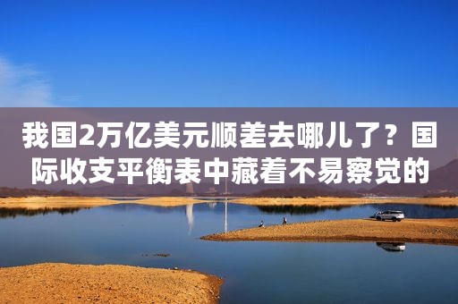 我国2万亿美元顺差去哪儿了？国际收支平衡表中藏着不易察觉的真相