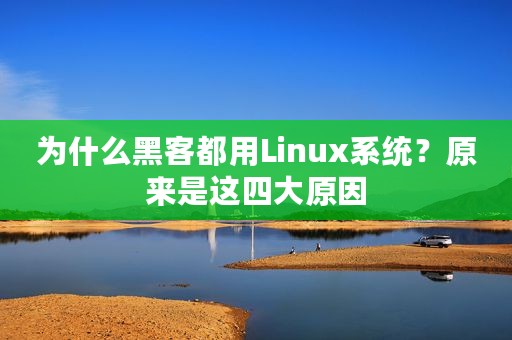 为什么黑客都用Linux系统？原来是这四大原因