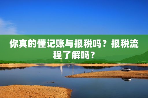 你真的懂记账与报税吗？报税流程了解吗？