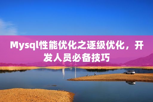 Mysql性能优化之逐级优化，开发人员必备技巧